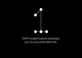SAPmodernizationexposes
youtounsustainablerisk.
 