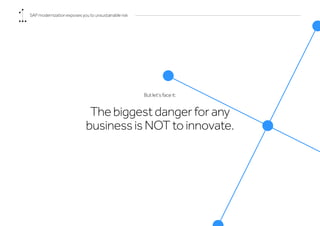 SAP modernization exposes you to unsustainable risk
But let’s face it:
The biggest danger for any
business is NOT to innovate.
 