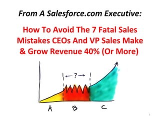 From A Salesforce.com Executive: How To Avoid The 7 Fatal Sales Mistakes CEOs And VP Sales Make & Double New Revenue 