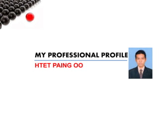 MY PROFESSIONAL PROFILE
HTET PAING OO
 