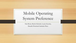 Mobile Operating
System Preference
Nick Rivait, Rachel Schmidt, Louisa Sonosky,
Danielle Wonhrath Stathakis Pinto
 