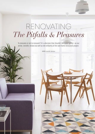 SPACES
RENOVATING
The Pitfalls & Pleasures
WORDS: Jennifer Johnston
To renovate or not to renovate? It’s a decision that shouldn’t be made lightly– as our
writer, Jennifer, knows too well as she embarks on her own home renovation project.
97
 