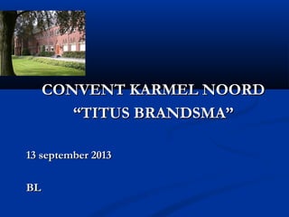 CONVENT KARMEL NOORDCONVENT KARMEL NOORD
““TITUS BRANDSMA”TITUS BRANDSMA”
13 september 201313 september 2013
BLBL
 