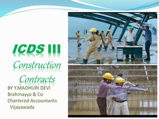 ICDS III
Construction
Contracts
BY Y.MADHURI DEVI
Brahmayya & Co
Chartered Accountants
Vijayawada
 