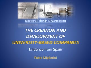 THE CREATION AND
DEVELOPMENT OF
UNIVERSITY-BASED COMPANIES
Evidence from Spain
Doctoral Thesis Dissertation
Pablo Migliorini
 