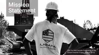 5
DIVIDER SLIDE —CUELLAR’S (BLACK KID) BACK
WEARING AGC T-SHIRT
Mission
Statement
200-Ton Bulk Sample Preparation at the
Coosa Graphite Project (August 2015)
 