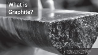8
What is
Graphite?
Half Core Sample from the Coosa
Graphite Project (August 2015)
 