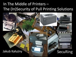 In The Middle of Printers –
The (In)Security of Pull Printing Solutions
Jakub Kałużny SecuRing
 