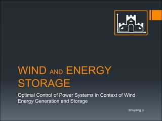 WIND AND ENERGY
STORAGE
Optimal Control of Power Systems in Context of Wind
Energy Generation and Storage
Shuyang Li
 