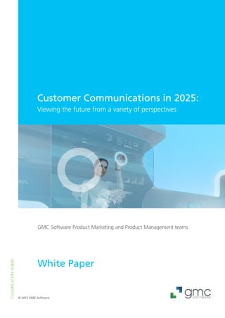 White Paper
© 2015 GMC Software
CLASSIFICATION:PUBLIC
Customer Communications in 2025:
Viewing the future from a variety of perspectives
GMC Software Product Marketing and Product Management teams
 