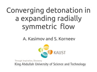Converging detonation in
a expanding radially
symmetric flow
A. Kasimov and S. Korneev
 