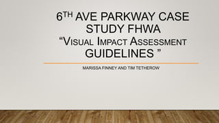 6TH AVE PARKWAY CASE
STUDY FHWA
“VISUAL IMPACT ASSESSMENT
GUIDELINES ”
MARISSA FINNEY AND TIM TETHEROW
 