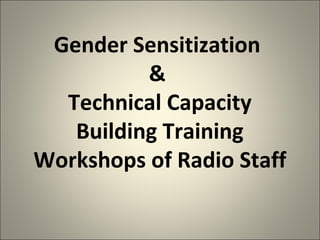 Gender Sensitization
&
Technical Capacity
Building Training
Workshops of Radio Staff
 