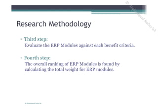 ▫ Third step:
Evaluate the ERP Modules against each benefit criteria.
▫ Fourth step:
The overall ranking of ERP Modules is found by
calculating the total weight for ERP modules.
Research Methodology
By Mohammad Rabay'ah
ByM
oham
m
ad
Rabay'ah
 