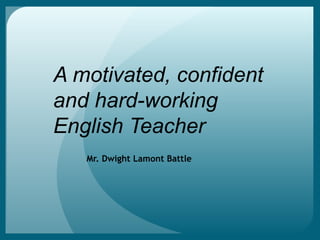 A motivated, confident
and hard-working
English Teacher
Mr. Dwight Lamont Battle
 