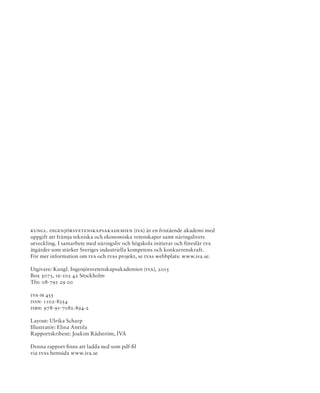 KUNGL. INGENJÖRSVETENSKAPSAKADEMIEN (IVA) är en fristående akademi med
uppgift att främja tekniska och ekonomiska vetenskaper samt näringslivets
utveckling. I samarbete med näringsliv och högskola initierar och föreslår IVA
åtgärder som stärker Sveriges industriella kompetens och konkurrens­kraft.
För mer information om IVA och IVAs projekt, se IVAs webbplats: www.iva.se.
Utgivare: Kungl. Ingenjörsvetenskapsakademien (IVA), 2015
Box 5073, se-102 42 Stockholm
Tfn: 08-791 29 00
IVA-M 455
ISSN: 1102-8254
ISBN: 978-91-7082-894-2
Layout: Ulrika Scharp
Illustratör: Elina Anttila
Rapportskribent: Joakim Rådström, IVA
Denna rapport finns att ladda ned som pdf-fil
via IVAs hemsida www.iva.se
 