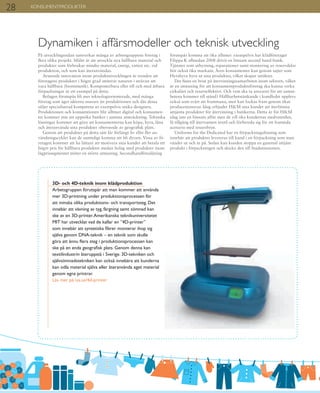 Dynamiken i affärsmodeller och teknisk utveckling
På utvecklingssidan samverkar många av arbetsgruppens företag i
flera olika projekt. Målet är att utveckla nya hållbara material och
produkter som förbrukar mindre material, energi, vatten etc. vid
produktion, och som kan återanvändas.
Avseende innovation inom produktutvecklingen är trenden att
företagens produkter i högre grad imiterar naturen i strävan att
vara hållbara (biomimetik). Komposterbara eller till och med ätbara
förpackningar är ett exempel på detta.
Bolagen förutspås bli mer teknologiorienterade, med många
företag som äger idéerna snarare än produktionen och där dessa
säljer specialiserad kompetens av exempelvis unika designers.
Produktionen och konsumtionen blir alltmer digital och konsumen-
ter kommer inte att uppsöka butiker i samma utsträckning. Tekniska
lösningar kommer att göra att konsumenterna kan köpa, hyra, låna
och återanvända sina produkter oberoende av geografisk plats.
Genom att produkter på detta sätt får förlängt liv eller fler an-
vändningscykler kan de samtidigt komma att bli dyrare. Vissa av fö-
retagen kommer att ha lättare att motivera sina kunder att betala ett
högre pris för hållbara produkter medan bolag med produkter inom
lågprissegmentet möter en större utmaning. Secondhandförsäljning
förutspås komma att öka alltmer: exempelvis har klädföretaget
Filippa K alltsedan 2008 drivit en lönsam second hand-butik.
Tjänster som uthyrning, reparationer samt montering av reservdelar
bör också öka markant. Även konsumenter kan genom sajter som
Hyrahyra hyra ut sina produkter, vilket skapar intäkter.
Det finns en brist på återvinningssamarbeten inom sektorn, vilket
är en utmaning för att konsumentproduktsföretag ska kunna verka
cirkulärt och resurseffektivt. Och vem ska ta ansvaret för att samar-
betena kommer till stånd? Hållbarhetstänkande i kundledet upplevs
också som svårt att frammana, men kan lockas fram genom ökat
producentansvar. Idag erbjuder H&M sina kunder att återlämna
uttjänta produkter för återvinning i butikerna. Detta är för H&M
idag inte en lönsam affär men de vill öka kundernas medvetenhet,
få tillgång till återvunnen textil och förbereda sig för ett framtida
scenario med resursbrist.
Uniforms for the Dedicated har en förpackningslösning som
innebär att produkter levereras till kund i en förpackning som man
vänder ut och in på. Sedan kan kunden stoppa en gammal uttjänt
produkt i förpackningen och skicka den till Stadsmissionen.
KONSUMENTPRODUKTER
3D- och 4D-teknik inom klädproduktion
Arbetsgruppen förutspår att man kommer att använda
mer 3D-printning under produktionsprocessen för
att minska olika produktions- och transportsteg. Det
innebär att vävning av tyg, färgning samt sömnad kan
ske av en 3D-printer.Amerikanska teknikuniversitetet
MIT har utvecklat vad de kallar en ”4D-printer”
som innebär att syntetiska fibrer monterar ihop sig
själva genom DNA-teknik – en teknik som skulle
göra att ännu flera steg i produktionsprocessen kan
ske på en enda geografisk plats. Genom denna kan
textilindustrin återuppstå i Sverige. 3D-tekniken och
självsömnadstekniken kan också innebära att kunderna
kan odla material själva eller återanvända eget material
genom egna printrar.
Läs mer på iva.se/4d-printer
28
 