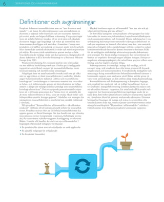 6 DEFINITIONER OCH AVGRÄNSNINGAR
Projektet definierar resurseffektivitet som att ”mer levereras med
mindre” – att basen för alla miljöresurser som används inom en
ekonomi är säkrade inför framtiden och att resurserna hanteras
på en nivå under sin högsta hållbara avkastning. I begreppet ingår
även att avfallet behöver minskas till en nivå nära noll, skadade
ekosystem byggas upp långsiktigt och risker på systemnivå mot
dessa resurser kartläggas och undvikas i framtiden. Genom mer
produktiv och hållbar användning av resurser under hela livscykeln
ökar därmed det samlade ekonomiska värdet och minskar påverkan
på miljön. Råvarans värde omdefinieras genom analys av hela
livscykeln och det möjliga värde som kan genereras. Bakgrunden till
denna definition är EUs skrivelse Roadmap to a Resource Efficient
Europe från 2011.
Produktivitetshöjning för en resurs innebär inte nödvändigt-
vis mer effektiv hushållning totalt sett. Därför ges i föreliggande
rapport också ett flertal exempel på motsatsförhållanden inom
resursanvändning och därtill knutna utmaningar.
I dagsläget finns ett antal nationella svenska mål som på olika
sätt tar upp vikten av ökad resurseffektivitet i samhället. Således
anger Naturvårdsverkets miljömål Giftfria och resurseffektiva
kretslopp att ”användningen av återvunna material ska vara säker
ur hälso- och miljösynpunkt genom att återcirkulation av farliga
ämnen så långt som möjligt undviks samtidigt som resurseffektiva
kretslopp eftersträvas”. Det övergripande generationsmålet stipu-
lerar att vi till nästa generation ska ”lämna över ett samhälle där
de stora miljöproblemen är lösta, utan att orsaka ökade miljö- och
hälsoproblem utanför Sveriges gränser”. Modeller och strategier för
näringslivets resurseffektivitet är emellertid inte särskilt etablerade
i vårt land.
IVA-projektet ”Resurseffektiva affärsmodeller – ökad konkur-
renskraft” vill bidra till ett stärkt nationellt arbete för resurseffek-
tivitet. Projektet strävar efter att en förhöjd resurseffektivitet ska
uppnås genom ett flertal lösningar. Det kan handla om nya tekniska
innovationer, en mer övergripande systemsyn, förbättrade styrme-
del, fler samarbeten och/eller noggrann kartläggning av relevanta
flöden. Framför allt handlar det dock om nya affärsmodeller. I
begreppet affärsmodell inbegriper vi följande:
• En produkt eller tjänst som också erbjuder en unik upplevelse
• En specifik målgrupp för erbjudandet
• En förväntad lönsamhet
Mycket kortfattat utgör en affärsmodell ”hur, var, när och på
vilket sätt ett företag gör sina affärer”.
De fem olika kategorier som projektets arbetsgrupper har inde-
lats utefter är insatsvaror, infrastruktur, kapitalvaror/sällanköpsva-
ror, konsumentprodukter och livsmedel. Denna indelning har i viss
utsträckning baserats på internationellt vedertagna definitioner av
vad som avgränsar en bransch eller sektor, men har i stor utsträck-
ning också frångått strikta uppdelningar utifrån exempelvis endast
konsumentinriktade branscher kontra business to business (B2B)
för att möjliggöra nödvändiga sektorsövergripande diskussioner
och synergier. För bästa möjliga transparens har en kortfattad de-
finition av respektive företagskategori alltjämt infogats i början av
respektive arbetsgruppskapitel, där också listor ges över vilken sorts
företag som har ingått i gruppen ifråga.
Sektorsgränserna är samtidigt i många fall otydliga, och till
exempel skog- och träsektorn kan ofta korsa gränsen till förpack-
ningsbransch och konsumentsektor. Tvärsektoriella möjligheter och
utmaningar kring resurseffektivitet behandlas emellertid närmare i
kommande rapport, som analyserar såväl flöden utifrån givna rå-
varor som användningen av dem utifrån olika branschsammanhang.
Resurseffektivitet och flödesoptimering är komplexa begrepp,
och projektet har medvetet valt ett tydligt huvudfokus i form av
råvaruflöden. Energieffektivisering kommer därmed in endast som
ett sekundärt element i rapporten. Ett antal andra IVA-projekt och
-rapporter har hanterat energieffektiviseringsfrågan under de se-
naste åren. Inte heller tjänstesektorn (inklusive transporter, logistik
etc.) innefattas bland de primärt analyserade sektorerna. Däremot
betonas hur lösningar på många och svåra råvaruproblem ofta
föreslås komma från nya, smarta tjänster (som framkommer under
många branschkapitels ”Dynamiken i affärsmodeller”-rubriker).
Detta kommer även belysas i projektets kommande rapporter.
Definitioner och avgränsningar
 