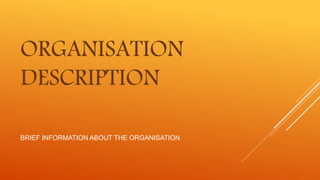 BRIEF INFORMATION ABOUT THE ORGANISATION
ORGANISATION
DESCRIPTION
 