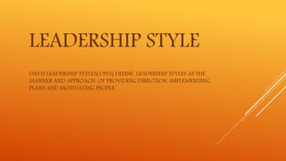 LEADERSHIP STYLE
DAVIS LEADERSHIP STYLES(1993) DEFINE LEADERSHIP STYLES AS THE
MANNER AND APPROACH OF PROVIDING DIRECTION, IMPLEMENTING
PLANS AND MOTIVATING PEOPLE
 