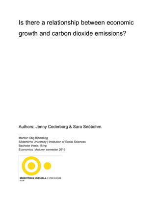 Is there a relationship between economic
growth and carbon dioxide emissions?
Authors: Jenny Cederborg & Sara Snöbohm.
Mentor: Stig Blomskog
Södertörns University | Institution of Social Sciences
Bachelor thesis 15 hp
Economics | Autumn semester 2016
 