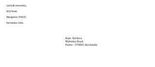 Lavita& associates,
M.G Road,
Mangalore-574172
Karnataka,India.
Rajiv Karkera
Mahatma Road,
Puttur - 570001, Karnataka
 