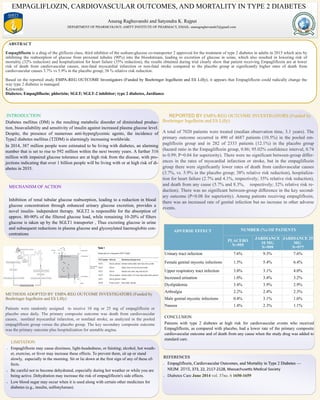 EMPAGLIFLOZIN, CARDIOVASCULAR OUTCOMES, AND MORTALITY IN TYPE 2 DIABETES
Anurag Raghuvanshi and Satyendra K. Rajput
DEPARTMENT OF PHARMCOLOGY, AMITY INSTITUTE OF PHARMACY, EMAIL: anuragraghuvanshi3@gmail.com
ABSTRACT
Empagliflozin is a drug of the gliflozin class, third inhibitor of the sodium-glucose co-transporter 2 approved for the treatment of type 2 diabetes in adults in 2015 which acts by
inhibiting the reabsorption of glucose from proximal tubules (90%) into the bloodstream, leading to excretion of glucose in urine, which also resulted in lowering risk of
mortality (32% reduction) and hospitalization for heart failure (35% reduction), the results obtained during trial clearly show that patient receiving Empagliflozin are at lower
risk of death from cardiovascular causes, non-fatal myocardial infarction or non-fatal stroke compared to the placebo group at significantly higher rates of death from
cardiovascular causes 3.7% vs 5.9% in the placebo group; 38 % relative risk reduction.
Based on the reported study EMPA-REG OUTCOME Investigators (Funded by Boehringer Ingelheim and Eli Lilly), it appears that Empagliflozin could radically change the
way type 2 diabetes is managed.
Keywords:
Diabetes; Empagliflozin; phlorizin; SGLT; SGLT-2 inhibitor; type 2 diabetes, Jardiance
INTRODUCTION
Diabetes mellitus (DM) is the resulting metabolic disorder of diminished produc-
tion, bioavailability and sensitivity of insulin against increased plasma glucose level.
Despite, the presence of numerous anti-hyperglycemic agents, the incidence of
Type2 diabetes mellitus (T2DM) is alarmingly increasing worldwide.
In 2014, 387 million people were estimated to be living with diabetes, an alarming
number that is set to rise to 592 million within the next twenty years. A further 316
million with impaired glucose tolerance are at high risk from the disease, with pro-
jections indicating that over 1 billion people will be living with or at high risk of di-
abetes in 2035.
MECHANISM OF ACTION
Inhibition of renal tubular glucose reabsorption, leading to a reduction in blood
glucose concentration through enhanced urinary glucose excretion, provides a
novel insulin- independent therapy. . SGLT2 is responsible for the absorption of
approx. 80-90% of the filtered glucose load, while remaining 10-20% of filters
glucose is taken up by the SGLT1 transporter , Thus excreting glucose in urine
and subsequent reductions in plasma glucose and glycosylated haemoglobin con-
centrations
REPORTED BY EMPA-REG OUTCOME INVESTIGATORS (Funded by
Boehringer Ingelheim and Eli Lilly)
A total of 7020 patients were treated (median observation time, 3.1 years). The
primary outcome occurred in 490 of 4687 patients (10.5%) in the pooled em-
pagliflozin group and in 282 of 2333 patients (12.1%) in the placebo group
(hazard ratio in the Empagliflozin group, 0.86; 95.02% confidence interval, 0.74
to 0.99; P=0.04 for superiority). There were no significant between-group differ-
ences in the rates of myocardial infarction or stroke, but in the empagliflozin
group there were significantly lower rates of death from cardiovascular causes
(3.7%, vs. 5.9% in the placebo group; 38% relative risk reduction), hospitaliza-
tion for heart failure (2.7% and 4.1%, respectively; 35% relative risk reduction),
and death from any cause (5.7% and 8.3%, respectively; 32% relative risk re-
duction). There was no significant between-group difference in the key second-
ary outcome (P=0.08 for superiority). Among patients receiving empagliflozin,
there was an increased rate of genital infection but no increase in other adverse
events.
CONCLUSION
Patients with type 2 diabetes at high risk for cardiovascular events who received
Empagliflozin, as compared with placebo, had a lower rate of the primary composite
cardiovascular outcome and of death from any cause when the study drug was added to
standard care.
REFERENCES
 Empagliflozin, Cardiovascular Outcomes, and Mortality in Type 2 Diabetes —
NEJM 2015, 373, 22, 2117-2128, Massachusetts Medical Society
 Diabetes Care June 2014 vol. 37no. 6 1650-1659
METHODS ADOPTED BY EMPA-REG OUTCOME INVESTIGATORS (Funded by
Boehringer Ingelheim and Eli Lilly)
Patients were randomly assigned to receive 10 mg or 25 mg of empagliflozin or
placebo once daily. The primary composite outcome was death from cardiovascular
causes, nonfatal myocardial infarction, or nonfatal stroke, as analyzed in the pooled
empagliflozin group versus the placebo group. The key secondary composite outcome
was the primary outcome plus hospitalization for unstable angina.
LIMITATION
 Empagliflozin may cause dizziness, light-headedness, or fainting; alcohol, hot weath-
er, exercise, or fever may increase these effects. To prevent them, sit up or stand
slowly, especially in the morning. Sit or lie down at the first sign of any of these ef-
fects.
 Be careful not to become dehydrated, especially during hot weather or while you are
being active. Dehydration may increase the risk of empagliflozin's side effects.
 Low blood sugar may occur when it is used along with certain other medicines for
diabetes (e.g., insulin, sulfonylureas).
NUMBER (%) OF PATIENTS
PLACEBO
N=995
JARDIANCE
10 MG
N=999
JARDIANCE 25
MG
N=977
Urinary tract infection 7.6% 9.3% 7.6%
Female genital mycotic infections 1.5% 5.4% 6.4%
Upper respiratory tract infection 3.8% 3.1% 4.0%
Increased urination 1.0% 3.4% 3.2%
Dyslipidemia 3.4% 3.9% 2.9%
Arthralgia 2.2% 2.4% 2.3%
Male genital mycotic infections 0.4% 3.1% 1.6%
Nausea 1.4% 2.3% 1.1%
ADVERSE EFFECT
 