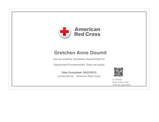 Gretchen Anne Doumit
has successfully completed requirements for
Deployment Fundamentals: Does not expire
conducted by: American Red Cross
ID: 0X5SXX
Scan code or visit:
redcross.org/confirm
Date Completed: 06/23/2015
 