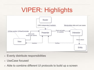 VIPER: Highlights
❖ Evenly distribute responsibilities
❖ UseCase focused
❖ Able to combine different UI protocols to build up a screen
 