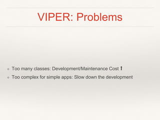 VIPER: Problems
❖ Too many classes: Development/Maintenance Cost ⬆
❖ Too complex for simple apps: Slow down the development
 
