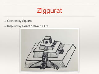 Ziggurat
❖ Created by Square
❖ Inspired by React Native & Flux
 