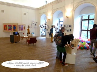 Instalace projektů finalistů soutěže „MUS?“
v Moravské galerii v Brně
 