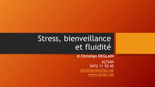 Stress, bienveillance
et fluidité
© Christian DEGLAIN
ALTIAN
0472 11 55 45
christian@altian.be
www.altian.be
 