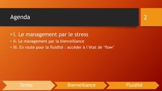 Agenda
• I. Le management par le stress
• II. Le management par la bienveillance
• III. En route pour la fluidité : accéder à l’état de ‘flow’
2
Stress Bienveillance Fluidité
 