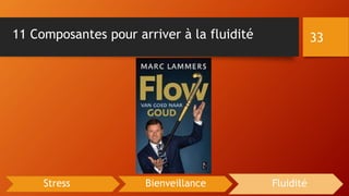 11 Composantes pour arriver à la fluidité 33
Stress Bienveillance Fluidité
 