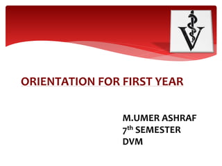 ORIENTATION FOR FIRST YEARFOR
FRESH-MEN
M.UMER ASHRAF
7th SEMESTER
DVM
 