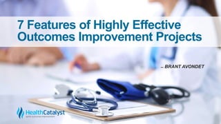 7 Features of Highly Effective
Outcomes Improvement Projects
̶ BRANT AVONDET
 