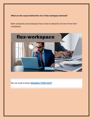 What are the causes behind the rise in flex-workspace demand?
Both companies and employees have come to demand a lot more from their
workplaces.
Do you want to know kharghar 3 bhk rent?
 