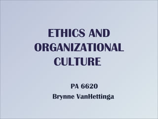 ETHICS AND
ORGANIZATIONAL
CULTURE
PA 6620
Brynne VanHettinga
 