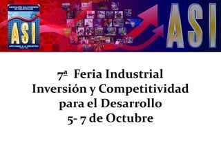 7ª  Feria IndustrialInversión y Competitividadpara el Desarrollo5- 7 de Octubre 6ª FERIA INDUSTRIAL  2010 
