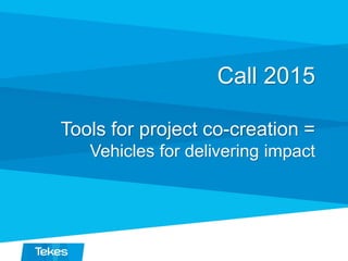 Call 2015
Tools for project co-creation =
Vehicles for delivering impact
 