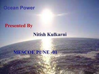 Ocean Power
Presented By
Nitish Kulkarni
MESCOE PUNE -01
 