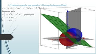 4.19 բազմաձեւությունը ,որը ստացվում է հետեւյալ հավասարումներով
f1= (x –1/2)2+(y2 -1/2)2+(z2-1/2)2 -1;
կապույտ գունդ
f2 = x2+y2+z2 -1; կարմիր գունդ,
f3 = x +z-1;
f4 = x+y-1;
 