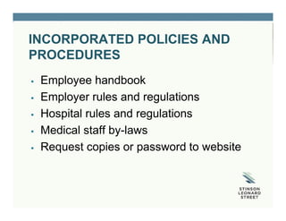 INCORPORATED POLICIES AND
PROCEDURES
 Employee handbook
 Employer rules and regulations
 Hospital rules and regulations
 Medical staff by-laws
 Request copies or password to website
 