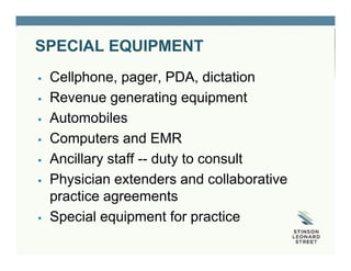 SPECIAL EQUIPMENT
 Cellphone, pager, PDA, dictation
 Revenue generating equipment
 Automobiles
 Computers and EMR
 Ancillary staff -- duty to consult
 Physician extenders and collaborative
practice agreements
 Special equipment for practice
 