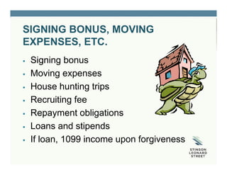 SIGNING BONUS, MOVING
EXPENSES, ETC.
 Signing bonus
 Moving expenses
 House hunting trips
 Recruiting fee
 Repayment obligations
 Loans and stipends
 If loan, 1099 income upon forgiveness
 