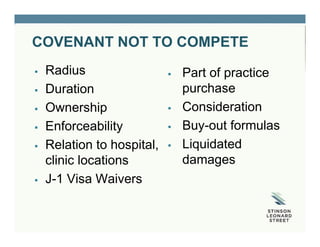 COVENANT NOT TO COMPETE
 Radius
 Duration
 Ownership
 Enforceability
 Relation to hospital,
clinic locations
 J-1 Visa Waivers
 Part of practice
purchase
 Consideration
 Buy-out formulas
 Liquidated
damages
 