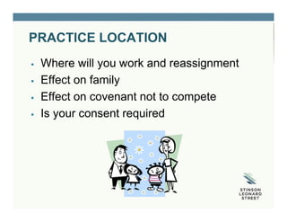 PRACTICE LOCATION
 Where will you work and reassignment
 Effect on family
 Effect on covenant not to compete
 Is your consent required
 