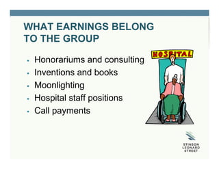WHAT EARNINGS BELONG
TO THE GROUP
 Honorariums and consulting
 Inventions and books
 Moonlighting
 Hospital staff positions
 Call payments
 