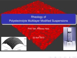 Rheology of
Polyelectrolyte Multilayer Modiﬁed Suspensions
PHD Talk, Andreas Hess
23 April 2013
 